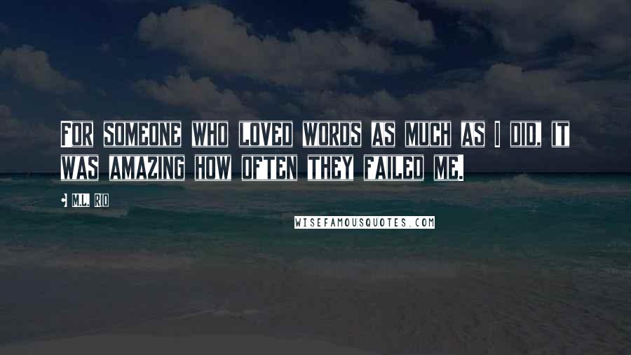 M.L. Rio Quotes: For someone who loved words as much as I did, it was amazing how often they failed me.