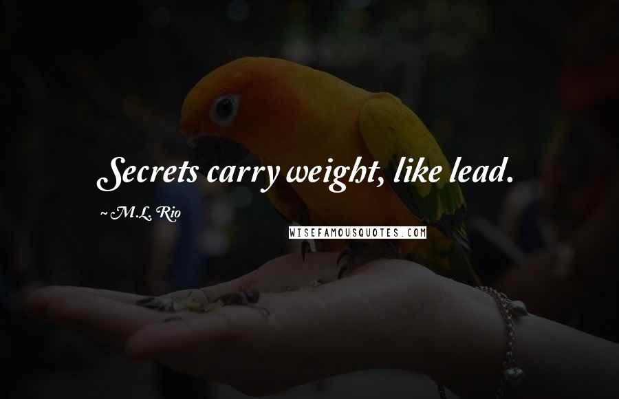 M.L. Rio Quotes: Secrets carry weight, like lead.