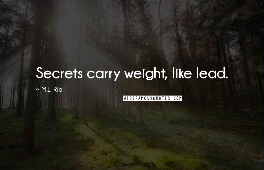 M.L. Rio Quotes: Secrets carry weight, like lead.