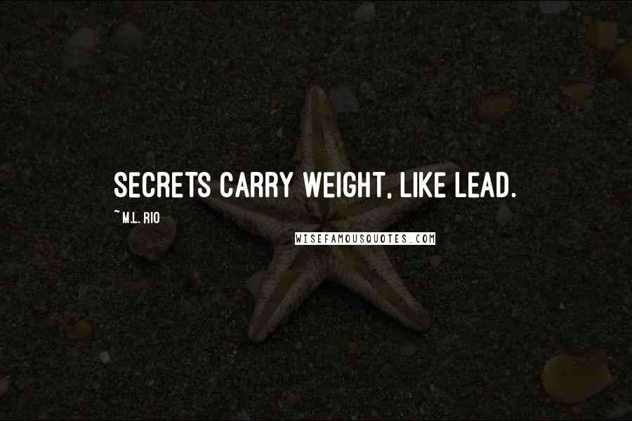 M.L. Rio Quotes: Secrets carry weight, like lead.