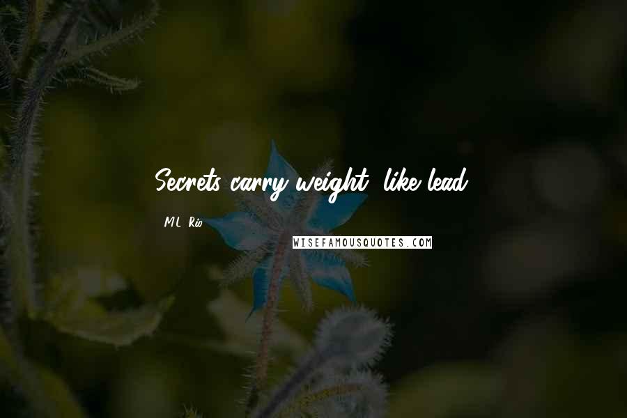 M.L. Rio Quotes: Secrets carry weight, like lead.