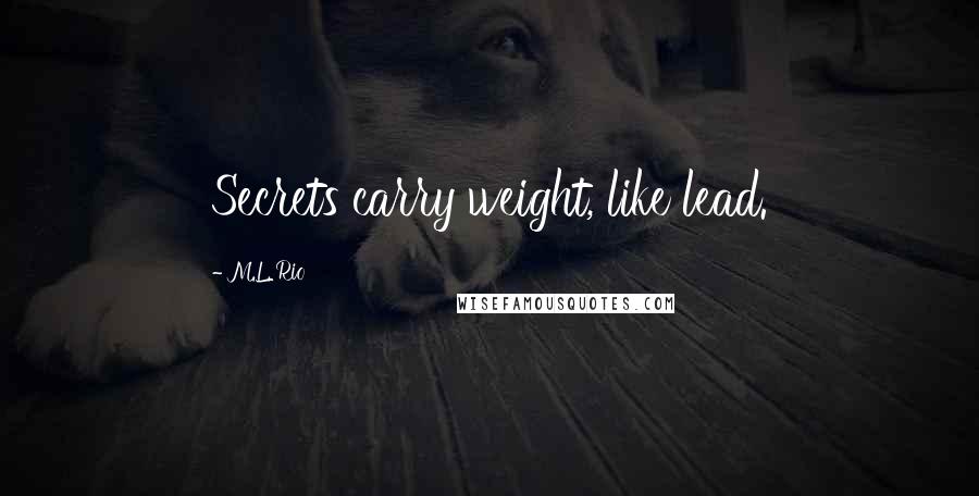 M.L. Rio Quotes: Secrets carry weight, like lead.