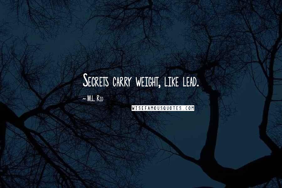 M.L. Rio Quotes: Secrets carry weight, like lead.