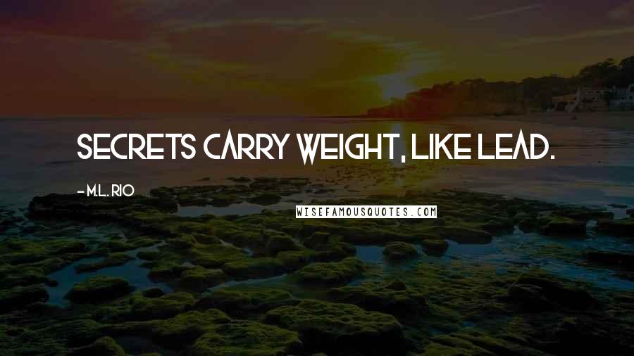 M.L. Rio Quotes: Secrets carry weight, like lead.