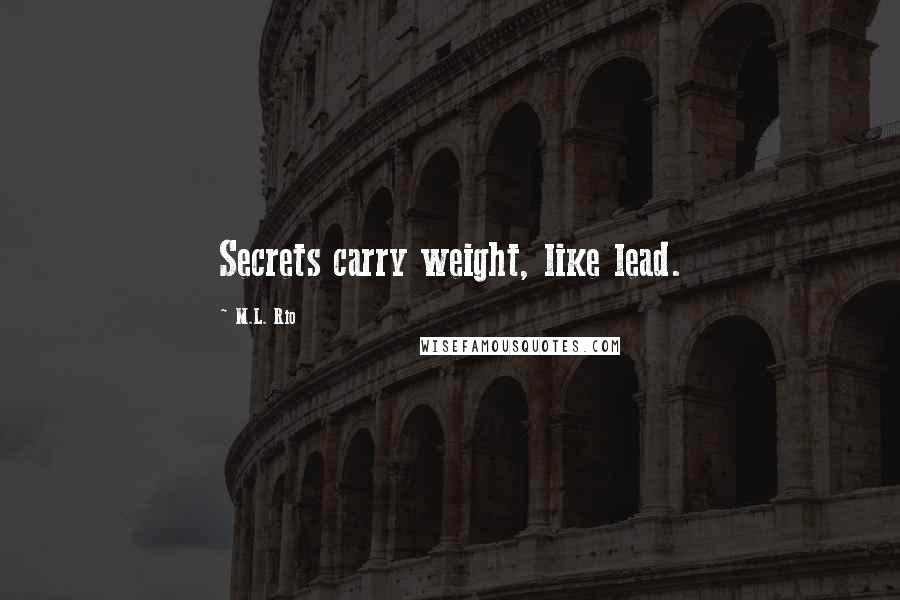 M.L. Rio Quotes: Secrets carry weight, like lead.