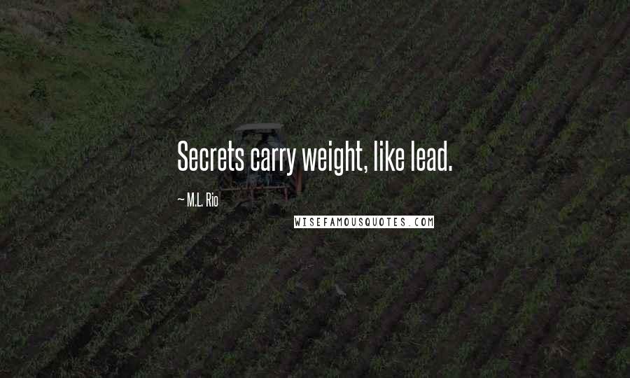 M.L. Rio Quotes: Secrets carry weight, like lead.