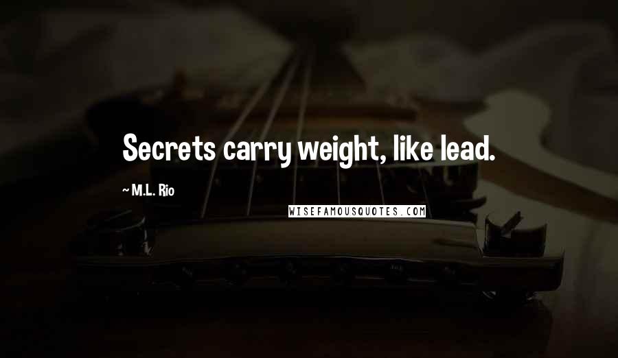 M.L. Rio Quotes: Secrets carry weight, like lead.