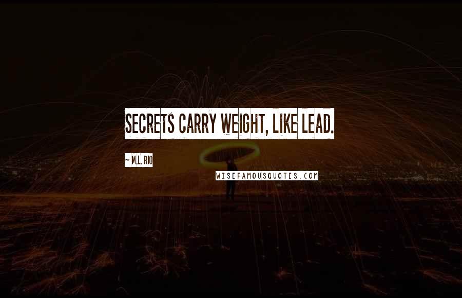 M.L. Rio Quotes: Secrets carry weight, like lead.