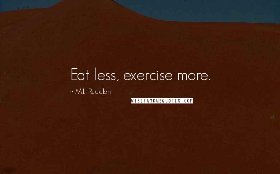 M.L. Rudolph Quotes: Eat less, exercise more.