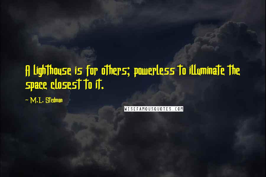 M.L. Stedman Quotes: A lighthouse is for others; powerless to illuminate the space closest to it.