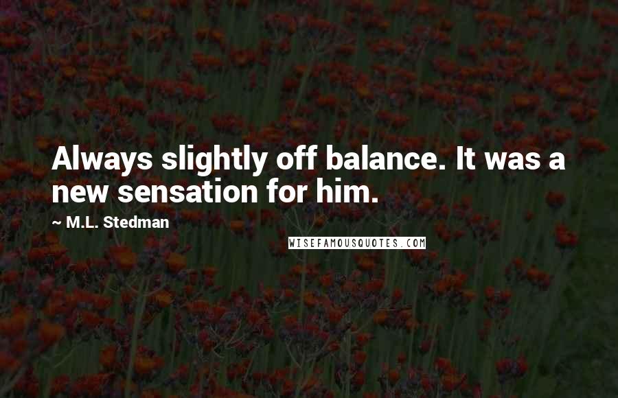 M.L. Stedman Quotes: Always slightly off balance. It was a new sensation for him.