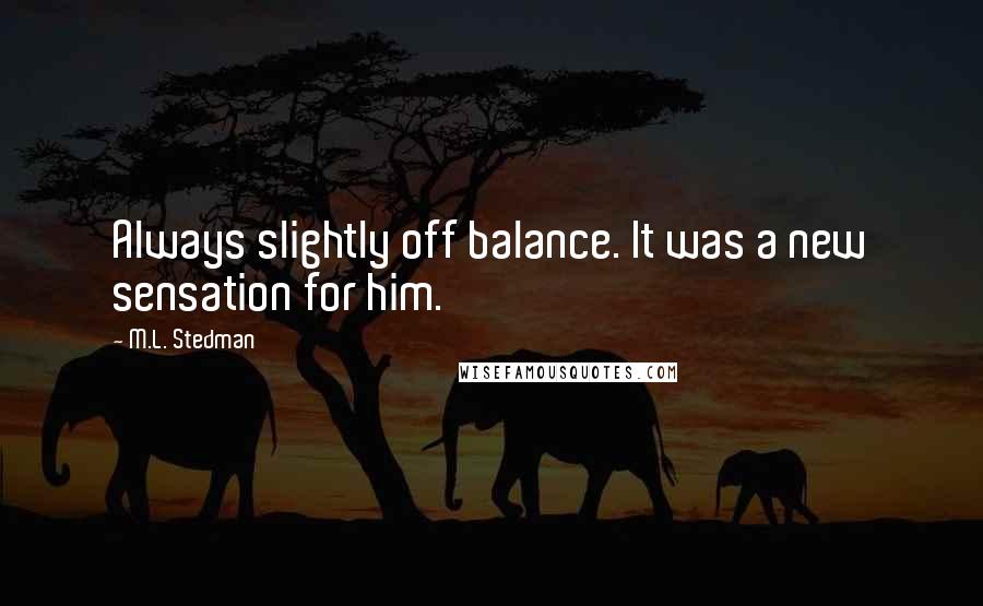 M.L. Stedman Quotes: Always slightly off balance. It was a new sensation for him.