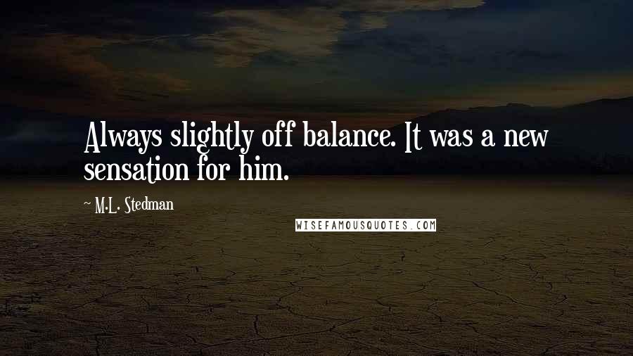 M.L. Stedman Quotes: Always slightly off balance. It was a new sensation for him.