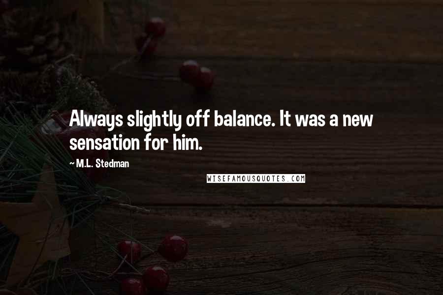 M.L. Stedman Quotes: Always slightly off balance. It was a new sensation for him.