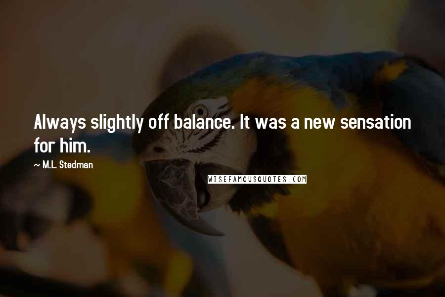 M.L. Stedman Quotes: Always slightly off balance. It was a new sensation for him.