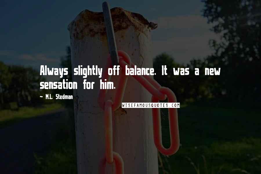 M.L. Stedman Quotes: Always slightly off balance. It was a new sensation for him.