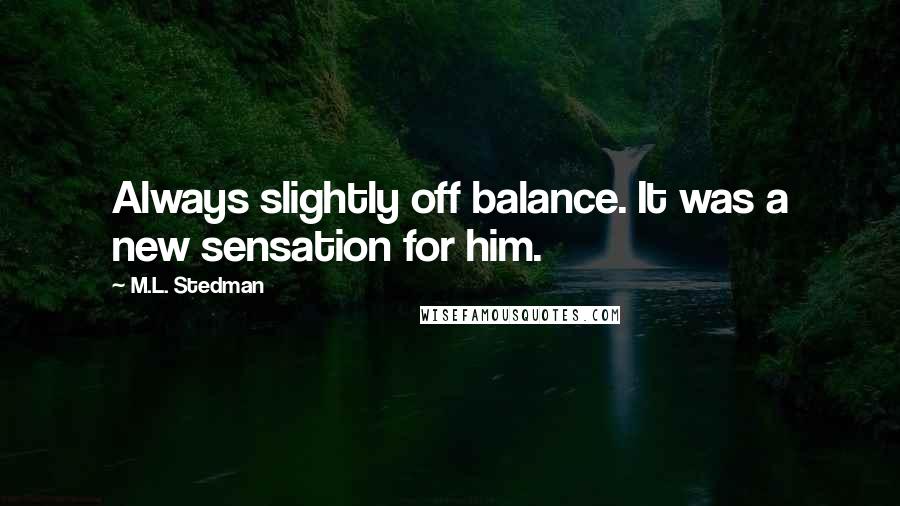 M.L. Stedman Quotes: Always slightly off balance. It was a new sensation for him.