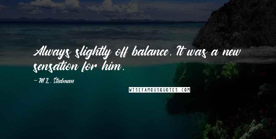 M.L. Stedman Quotes: Always slightly off balance. It was a new sensation for him.