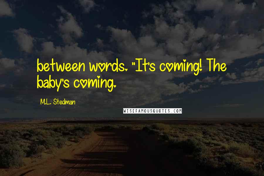 M.L. Stedman Quotes: between words. "It's coming! The baby's coming.