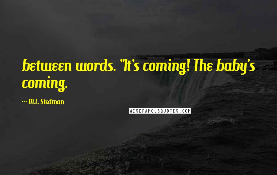 M.L. Stedman Quotes: between words. "It's coming! The baby's coming.