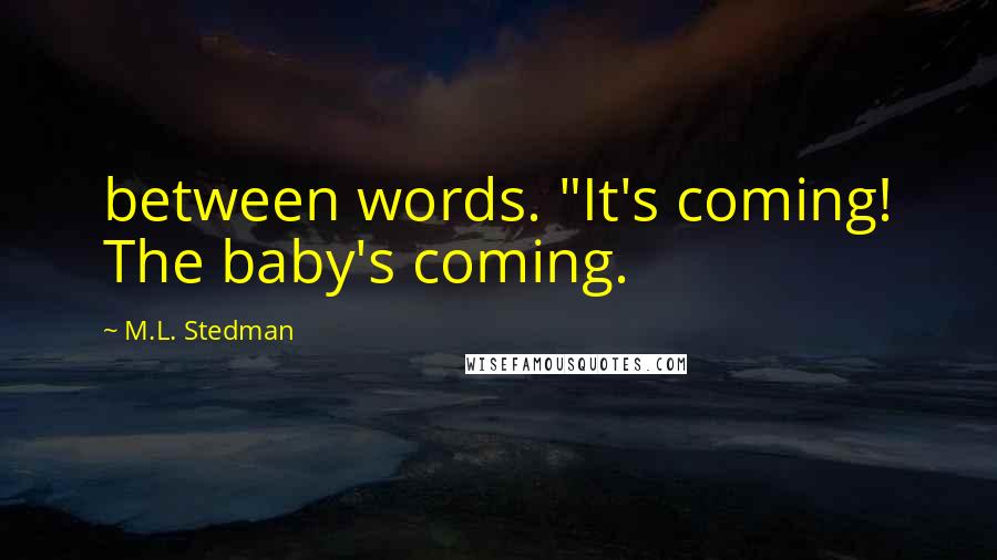 M.L. Stedman Quotes: between words. "It's coming! The baby's coming.