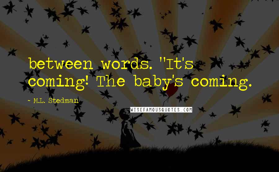 M.L. Stedman Quotes: between words. "It's coming! The baby's coming.