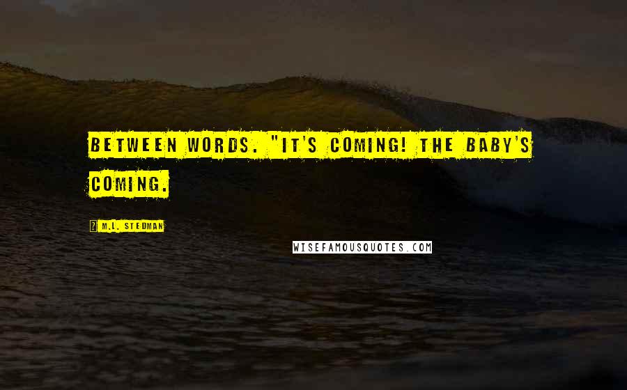 M.L. Stedman Quotes: between words. "It's coming! The baby's coming.