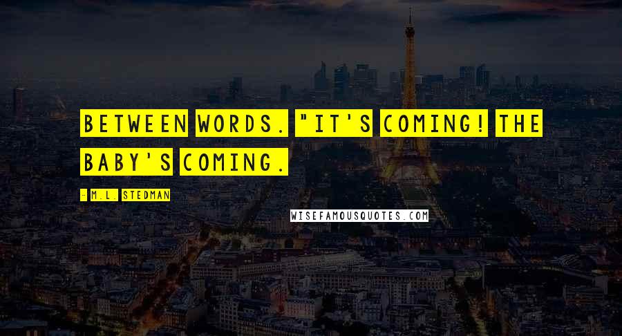 M.L. Stedman Quotes: between words. "It's coming! The baby's coming.