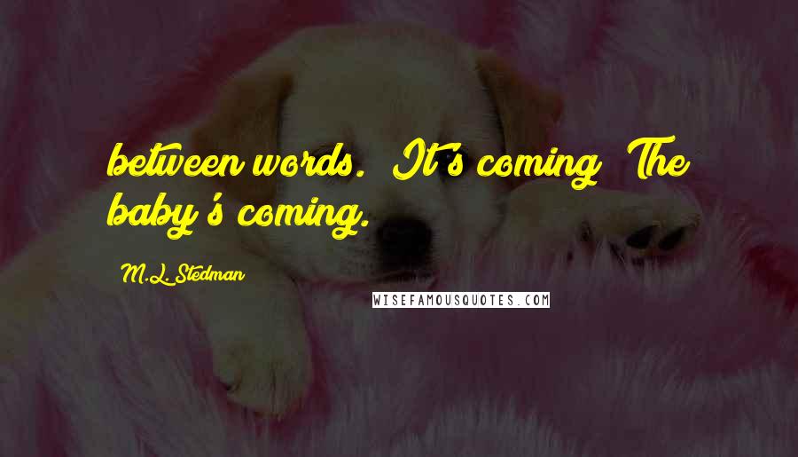 M.L. Stedman Quotes: between words. "It's coming! The baby's coming.