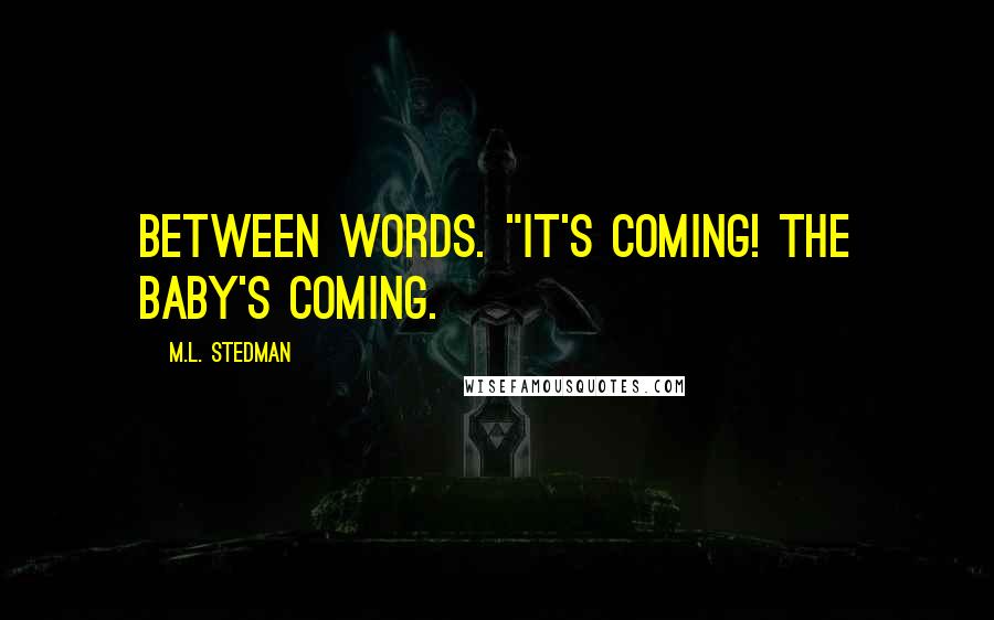 M.L. Stedman Quotes: between words. "It's coming! The baby's coming.