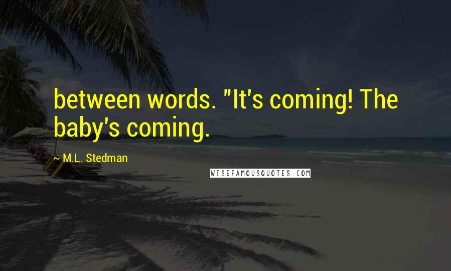 M.L. Stedman Quotes: between words. "It's coming! The baby's coming.