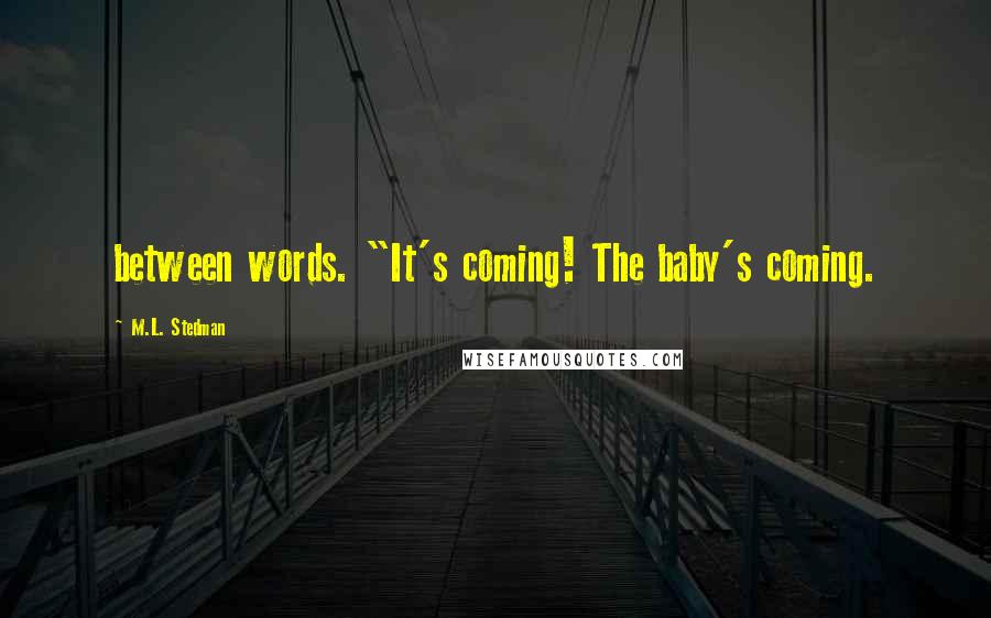 M.L. Stedman Quotes: between words. "It's coming! The baby's coming.