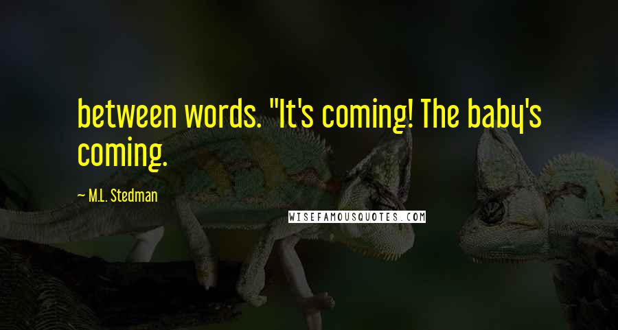 M.L. Stedman Quotes: between words. "It's coming! The baby's coming.