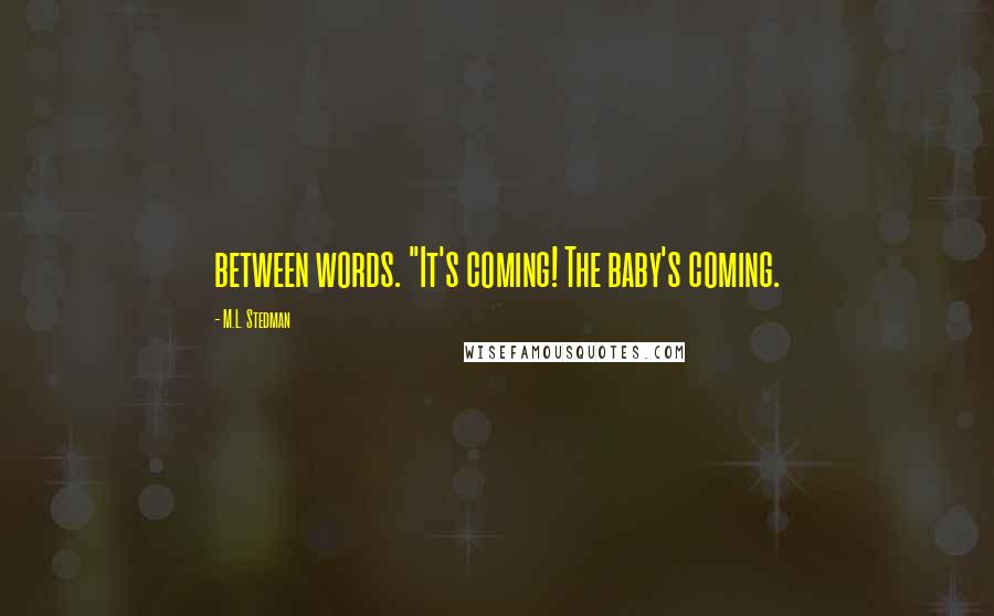 M.L. Stedman Quotes: between words. "It's coming! The baby's coming.
