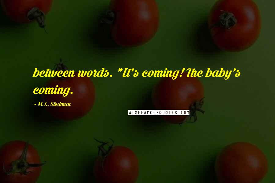 M.L. Stedman Quotes: between words. "It's coming! The baby's coming.