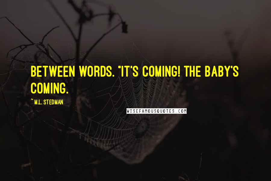 M.L. Stedman Quotes: between words. "It's coming! The baby's coming.