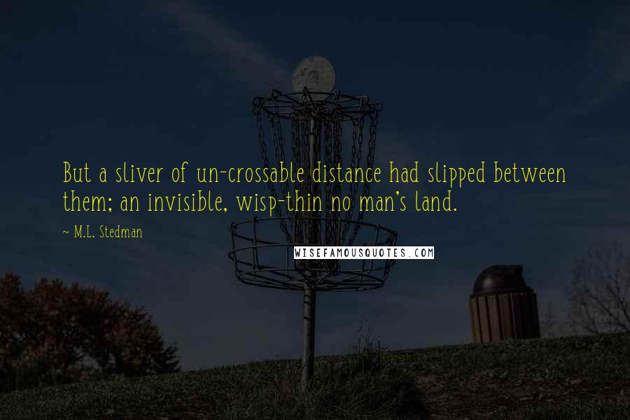 M.L. Stedman Quotes: But a sliver of un-crossable distance had slipped between them; an invisible, wisp-thin no man's land.