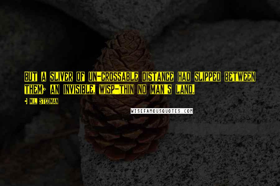 M.L. Stedman Quotes: But a sliver of un-crossable distance had slipped between them; an invisible, wisp-thin no man's land.