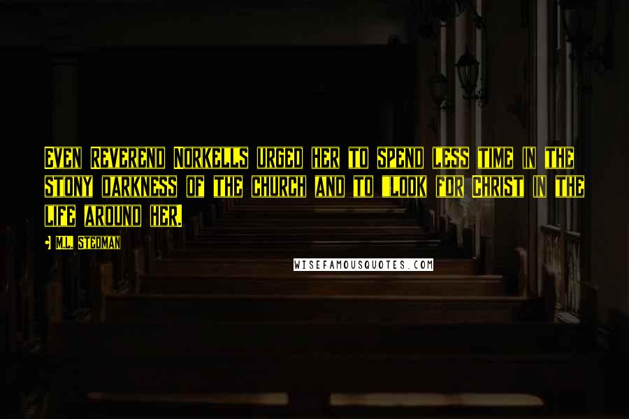 M.L. Stedman Quotes: Even Reverend Norkells urged her to spend less time in the stony darkness of the church and to "look for Christ in the life around her.