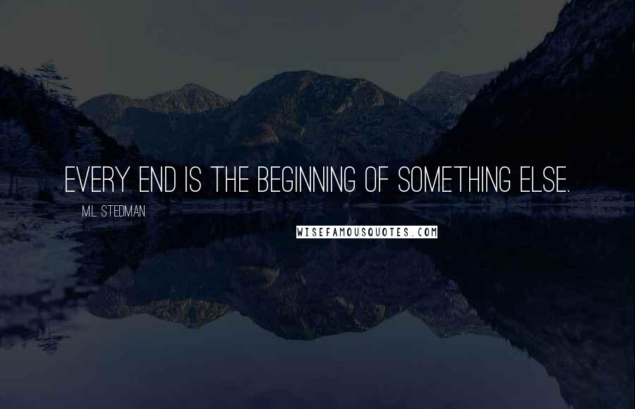 M.L. Stedman Quotes: Every end is the beginning of something else.