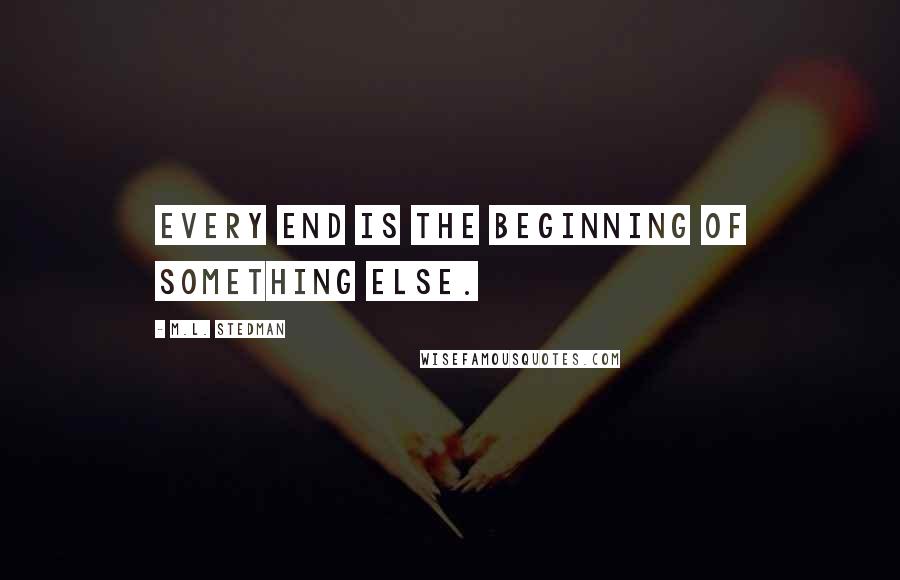 M.L. Stedman Quotes: Every end is the beginning of something else.