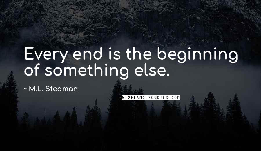 M.L. Stedman Quotes: Every end is the beginning of something else.