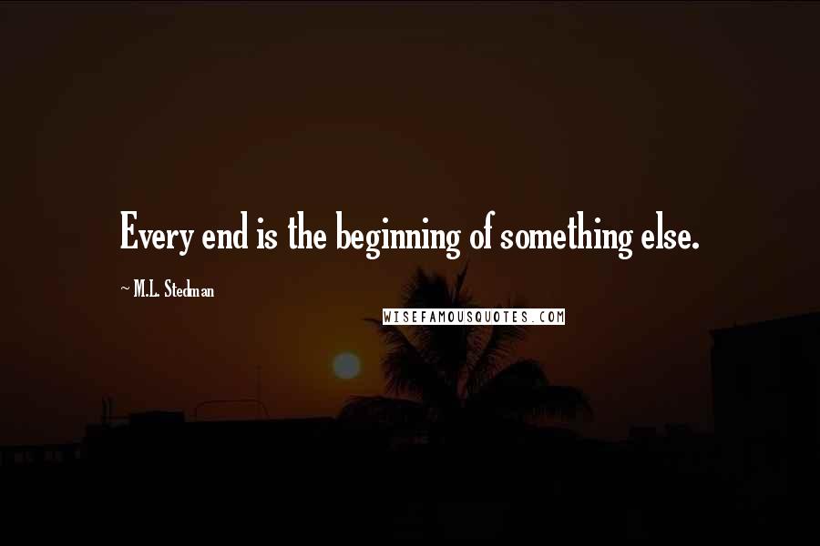 M.L. Stedman Quotes: Every end is the beginning of something else.