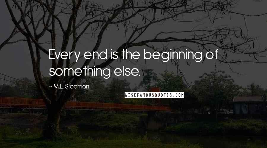 M.L. Stedman Quotes: Every end is the beginning of something else.