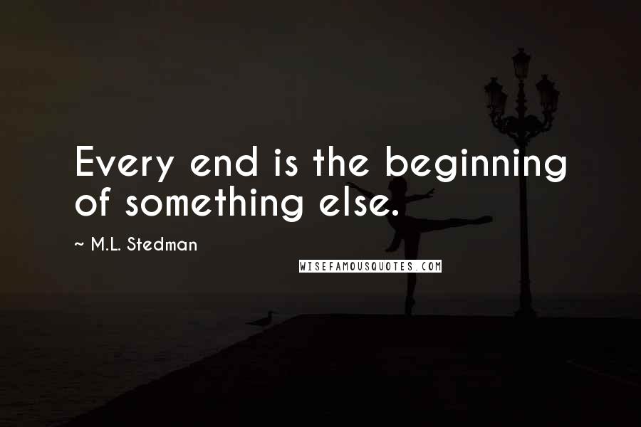 M.L. Stedman Quotes: Every end is the beginning of something else.