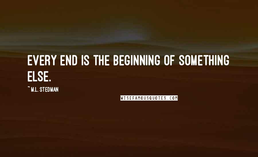 M.L. Stedman Quotes: Every end is the beginning of something else.