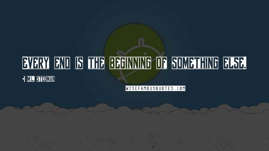 M.L. Stedman Quotes: Every end is the beginning of something else.