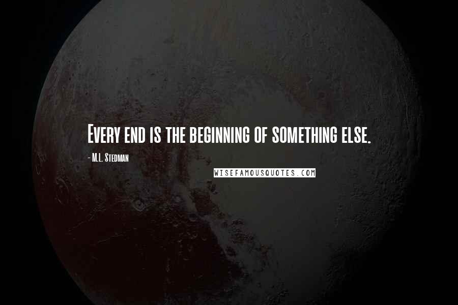 M.L. Stedman Quotes: Every end is the beginning of something else.