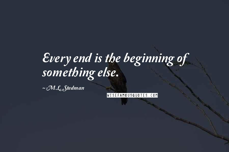 M.L. Stedman Quotes: Every end is the beginning of something else.