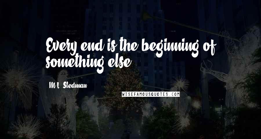 M.L. Stedman Quotes: Every end is the beginning of something else.